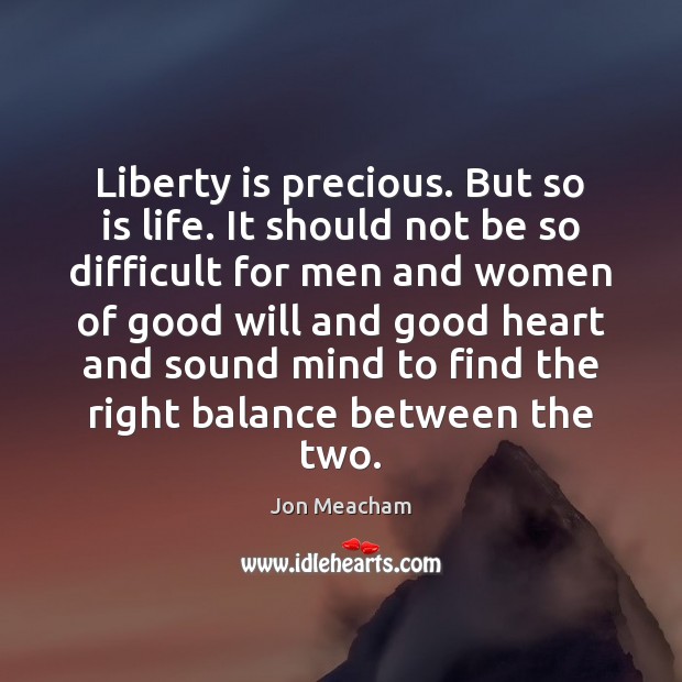 Liberty is precious. But so is life. It should not be so Jon Meacham Picture Quote