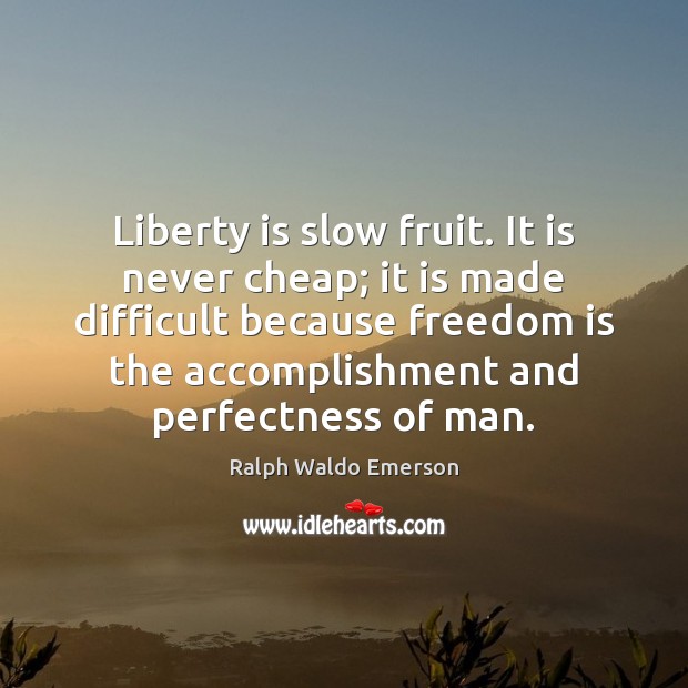 Liberty is slow fruit. It is never cheap; it is made difficult Ralph Waldo Emerson Picture Quote