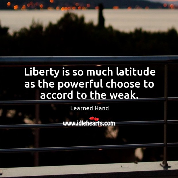 Liberty is so much latitude as the powerful choose to accord to the weak. Learned Hand Picture Quote