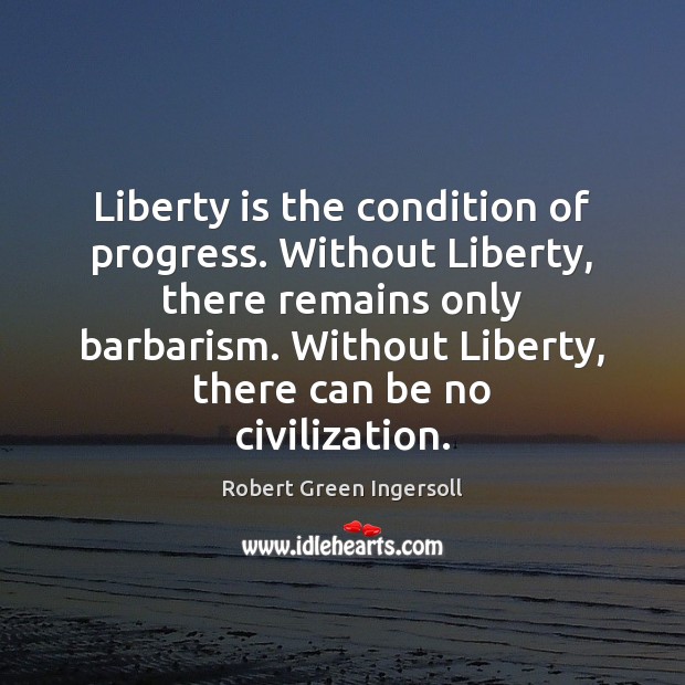Liberty is the condition of progress. Without Liberty, there remains only barbarism. Image