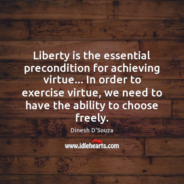 Liberty is the essential precondition for achieving virtue… In order to exercise Exercise Quotes Image