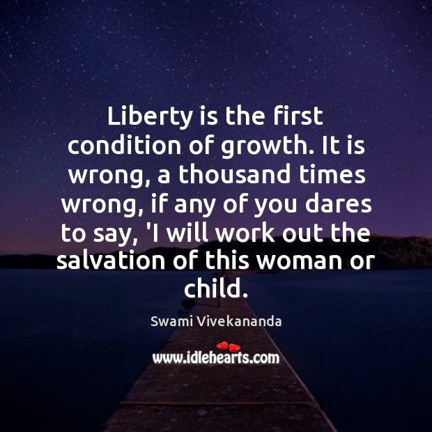 Liberty is the first condition of growth. It is wrong, a thousand Swami Vivekananda Picture Quote