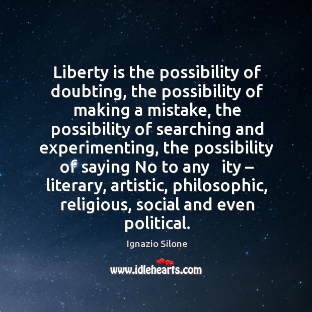 Liberty is the possibility of doubting, the possibility of making a mistake, the possibility Image
