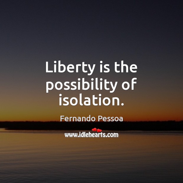 Liberty is the possibility of isolation. Liberty Quotes Image