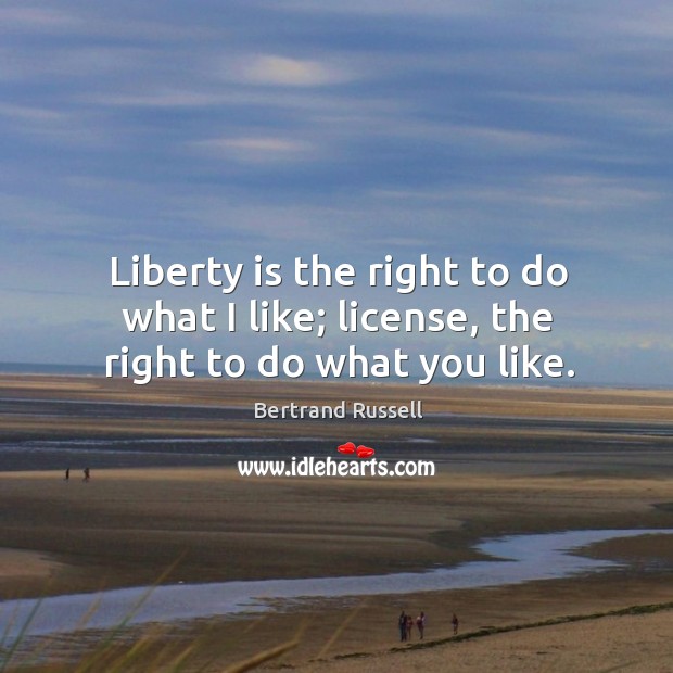Liberty is the right to do what I like; license, the right to do what you like. Image