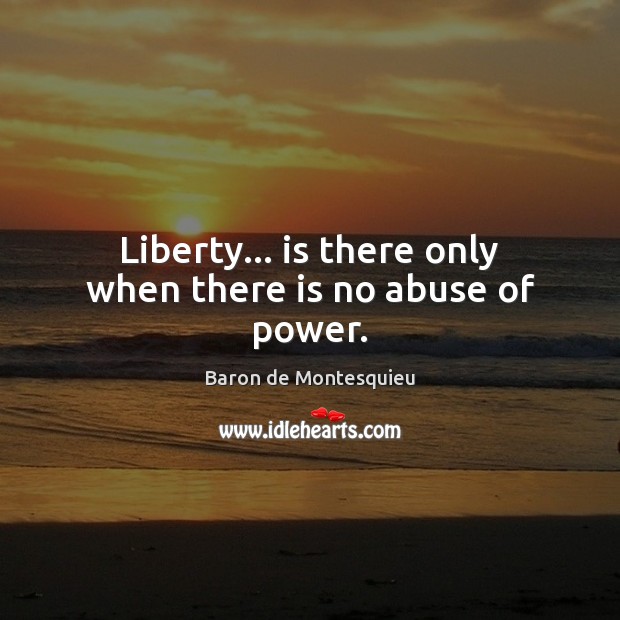 Liberty… is there only when there is no abuse of power. Baron de Montesquieu Picture Quote