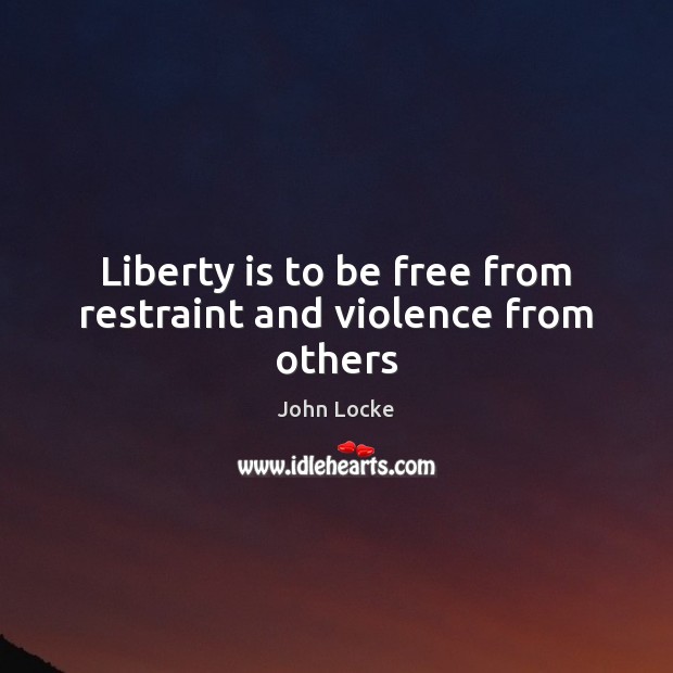 Liberty is to be free from restraint and violence from others John Locke Picture Quote