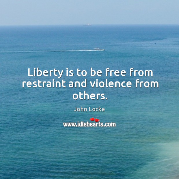 Liberty is to be free from restraint and violence from others. John Locke Picture Quote