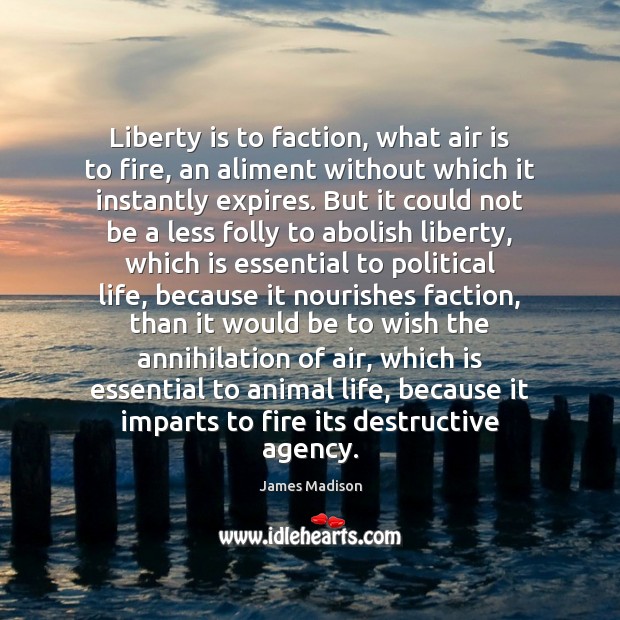 Liberty is to faction, what air is to fire, an aliment without James Madison Picture Quote