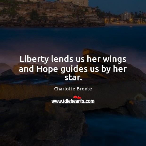 Liberty lends us her wings and Hope guides us by her star. Charlotte Bronte Picture Quote
