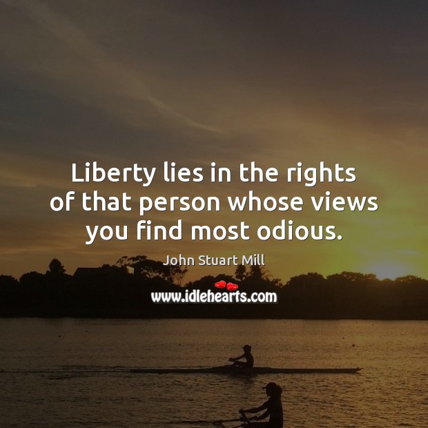 Liberty lies in the rights of that person whose views you find most odious. John Stuart Mill Picture Quote