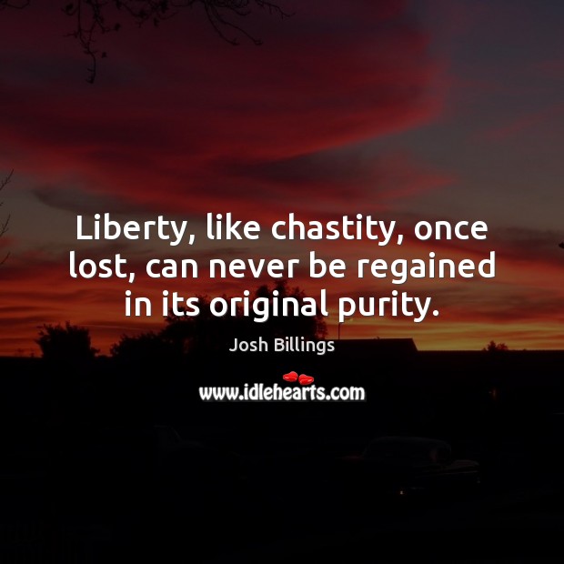 Liberty, like chastity, once lost, can never be regained in its original purity. Josh Billings Picture Quote
