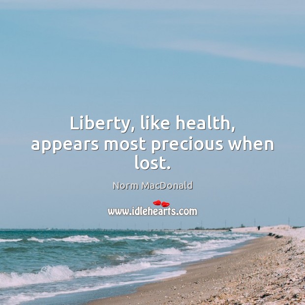 Liberty, like health, appears most precious when lost. Norm MacDonald Picture Quote