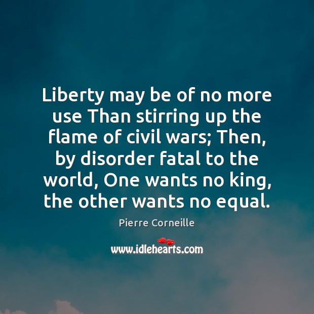 Liberty may be of no more use Than stirring up the flame Pierre Corneille Picture Quote