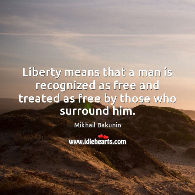 Liberty means that a man is recognized as free and treated as Image