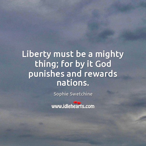 Liberty must be a mighty thing; for by it God punishes and rewards nations. Image