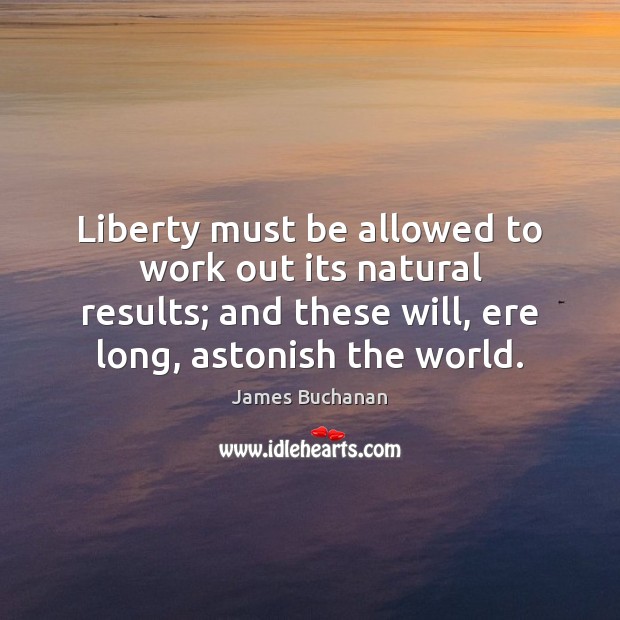 Liberty must be allowed to work out its natural results; and these Image