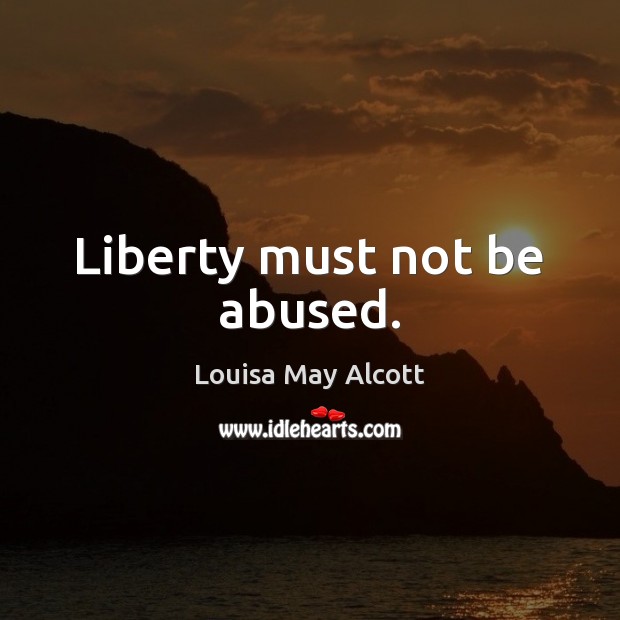 Liberty must not be abused. Louisa May Alcott Picture Quote