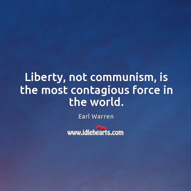 Liberty, not communism, is the most contagious force in the world. Earl Warren Picture Quote