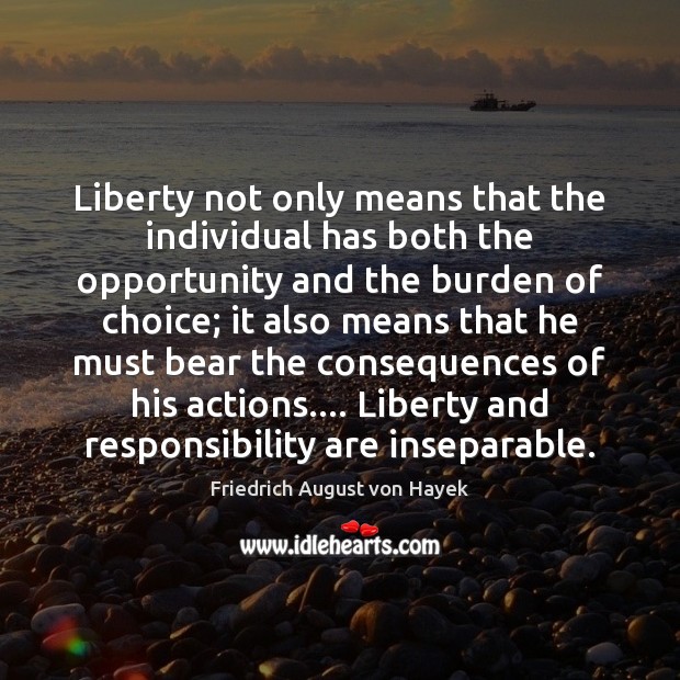 Liberty not only means that the individual has both the opportunity and Friedrich August von Hayek Picture Quote