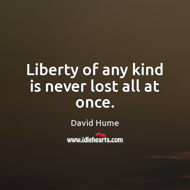 Liberty of any kind is never lost all at once. David Hume Picture Quote
