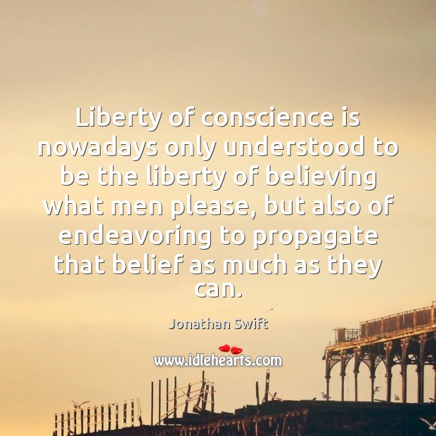 Liberty of conscience is nowadays only understood to be the liberty of Jonathan Swift Picture Quote