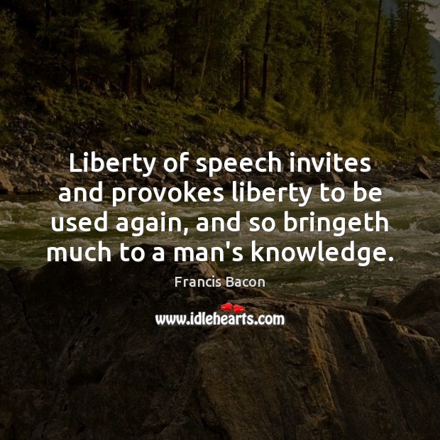 Liberty of speech invites and provokes liberty to be used again, and Image