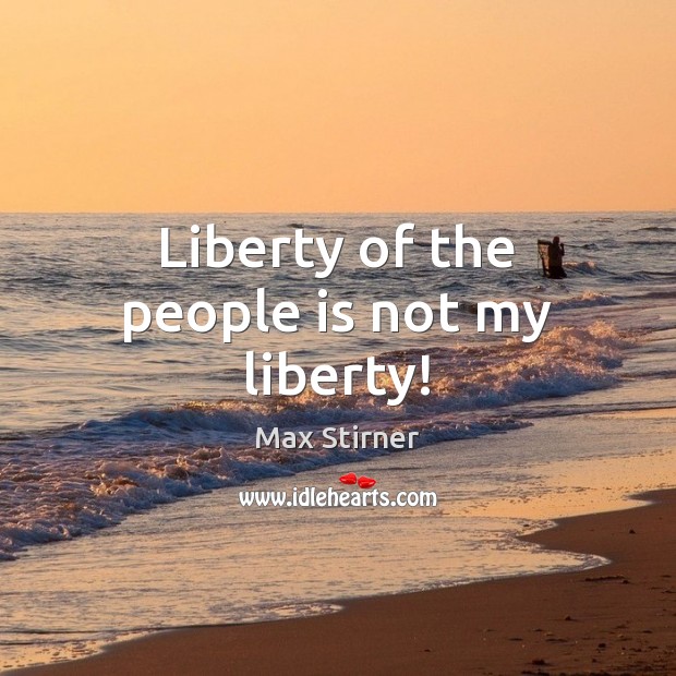 Liberty of the people is not my liberty! Max Stirner Picture Quote