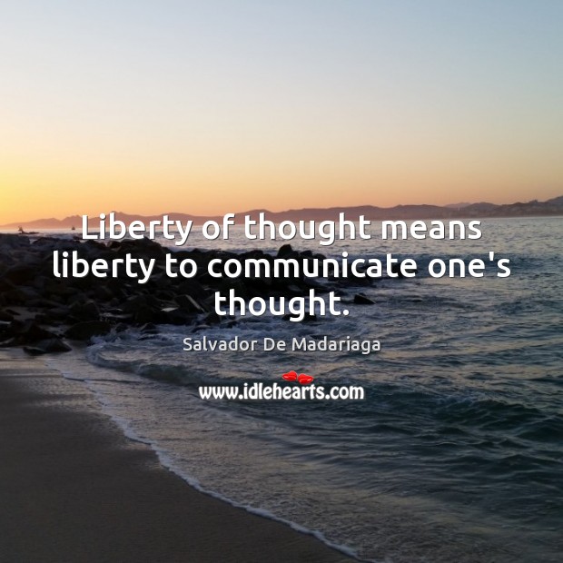 Liberty of thought means liberty to communicate one’s thought. Salvador De Madariaga Picture Quote