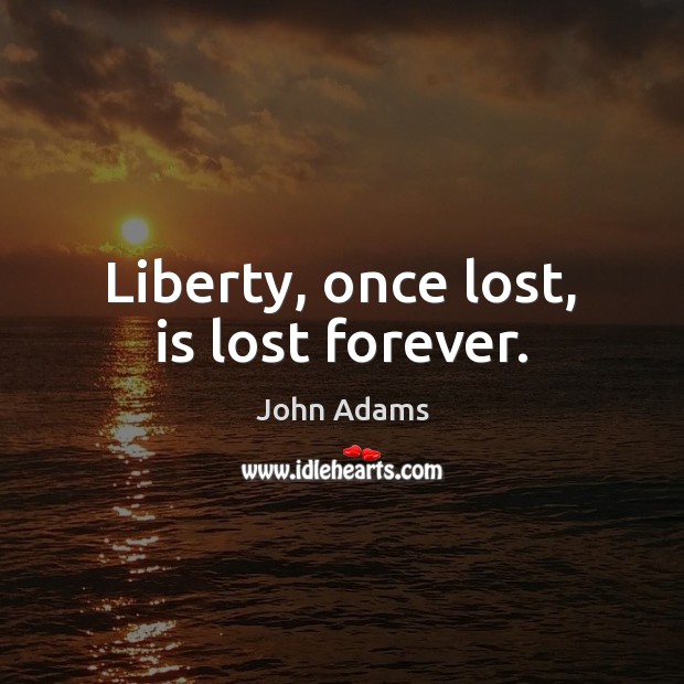 Liberty, once lost, is lost forever. John Adams Picture Quote