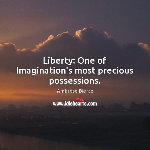Liberty: One of Imagination’s most precious possessions. Ambrose Bierce Picture Quote