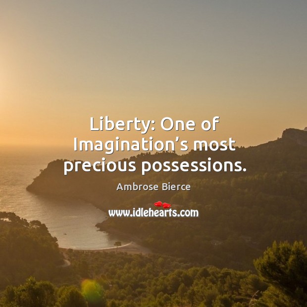 Liberty: one of imagination’s most precious possessions. Ambrose Bierce Picture Quote
