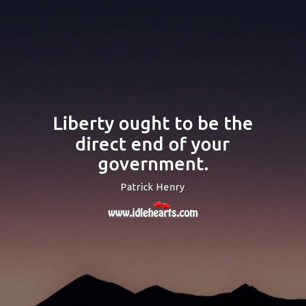 Liberty ought to be the direct end of your government. Patrick Henry Picture Quote