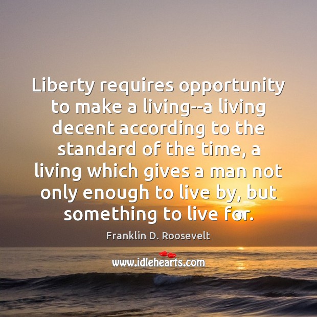 Liberty requires opportunity to make a living–a living decent according to the Franklin D. Roosevelt Picture Quote