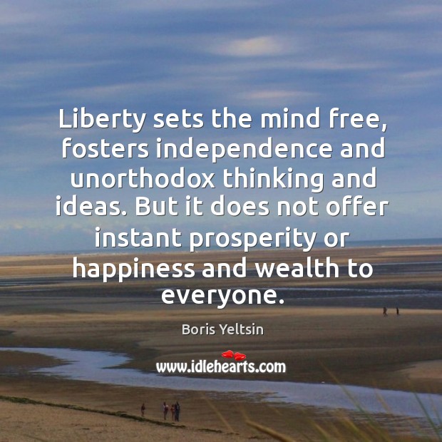 Liberty sets the mind free, fosters independence and unorthodox thinking and ideas. Boris Yeltsin Picture Quote