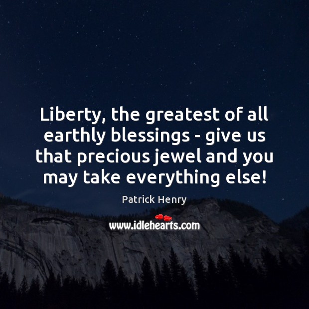 Liberty, the greatest of all earthly blessings – give us that precious Patrick Henry Picture Quote
