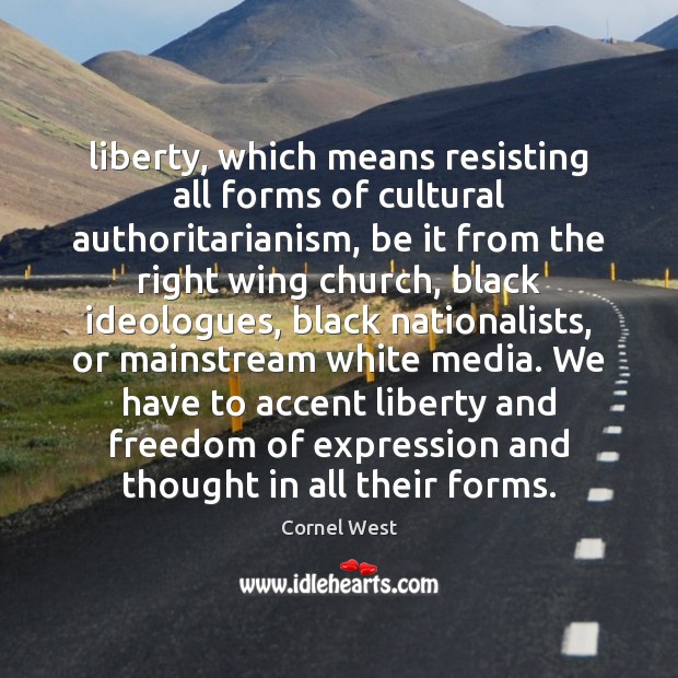 Liberty, which means resisting all forms of cultural authoritarianism, be it from Cornel West Picture Quote