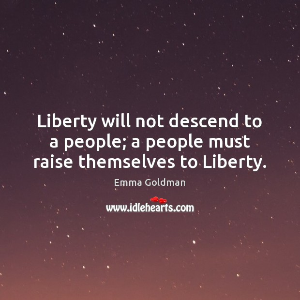 Liberty will not descend to a people; a people must raise themselves to Liberty. Emma Goldman Picture Quote