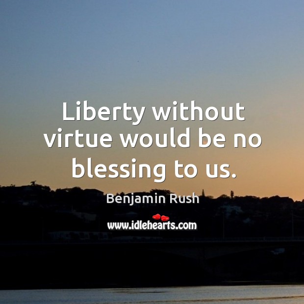 Liberty without virtue would be no blessing to us. Image