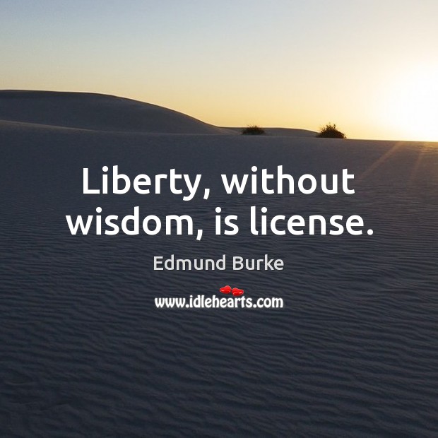 Liberty, without wisdom, is license. Edmund Burke Picture Quote