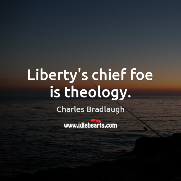 Liberty’s chief foe is theology. Charles Bradlaugh Picture Quote