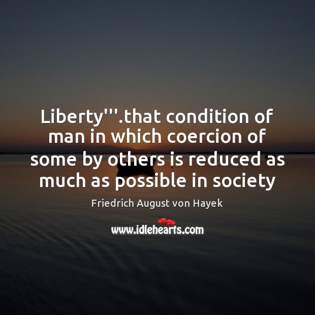 Liberty”’.that condition of man in which coercion of some by others Friedrich August von Hayek Picture Quote