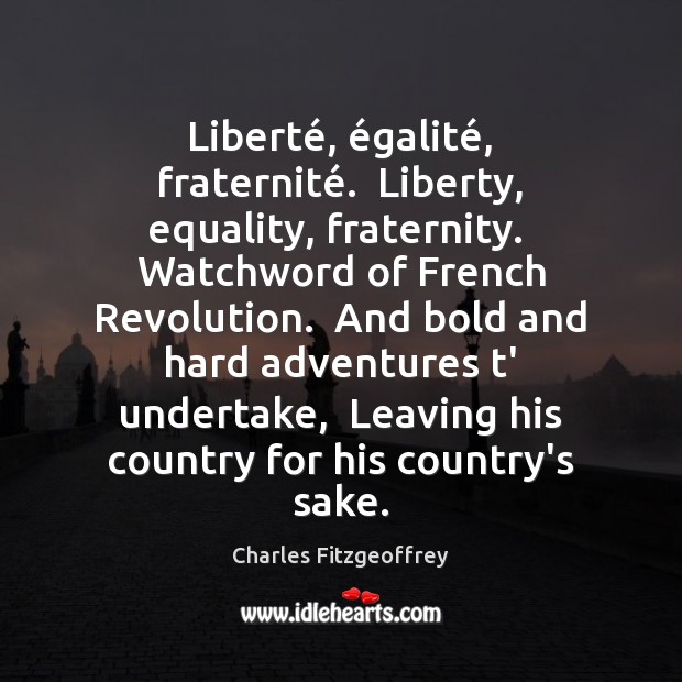 Liberté, égalité, fraternité.  Liberty, equality, fraternity.  Watchword of French Revolution.  And bold 