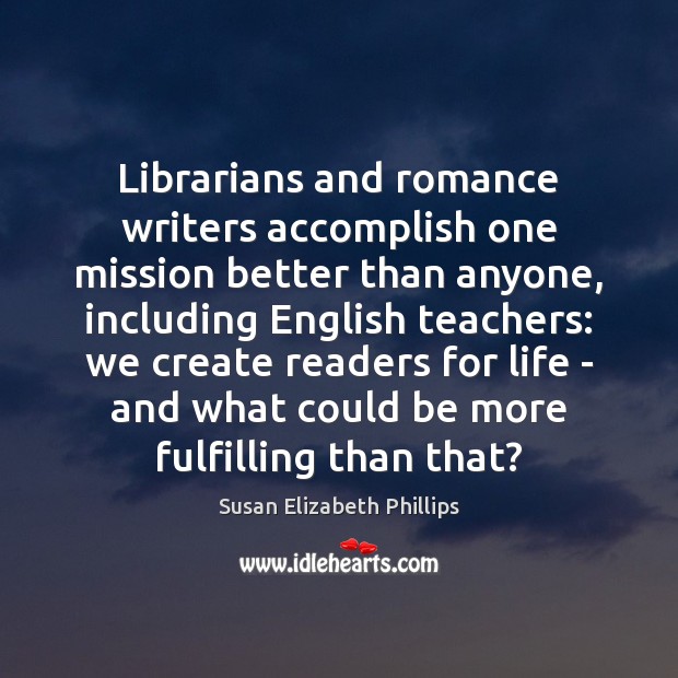 Librarians and romance writers accomplish one mission better than anyone, including English Susan Elizabeth Phillips Picture Quote