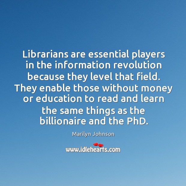 Librarians are essential players in the information revolution because they level that Marilyn Johnson Picture Quote