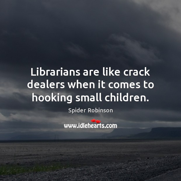 Librarians are like crack dealers when it comes to hooking small children. Spider Robinson Picture Quote