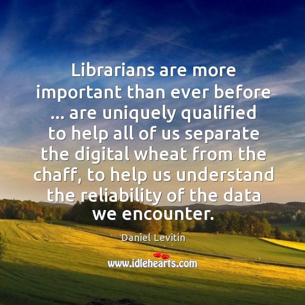 Librarians are more important than ever before … are uniquely qualified to help Daniel Levitin Picture Quote