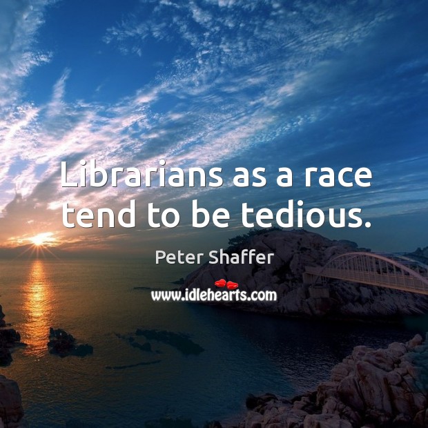 Librarians as a race tend to be tedious. Peter Shaffer Picture Quote
