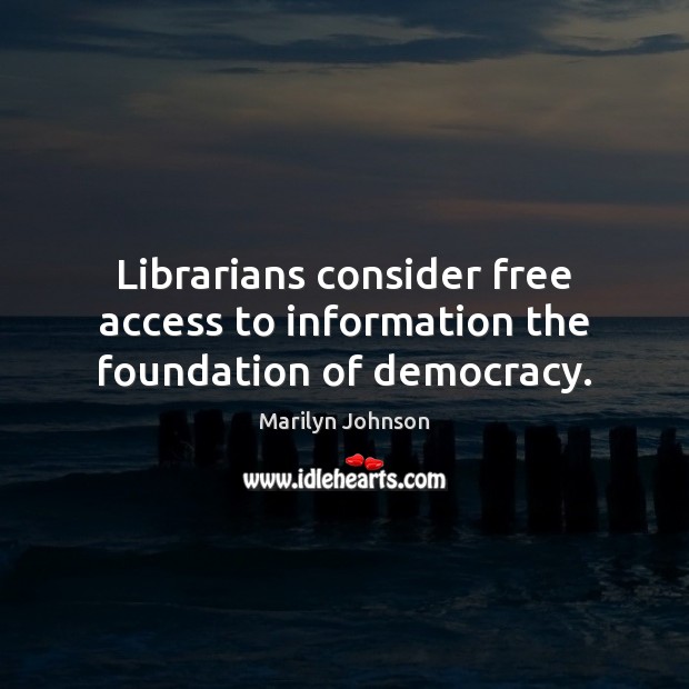 Librarians consider free access to information the foundation of democracy. Marilyn Johnson Picture Quote