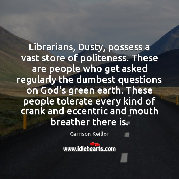 Librarians, Dusty, possess a vast store of politeness. These are people who Garrison Keillor Picture Quote